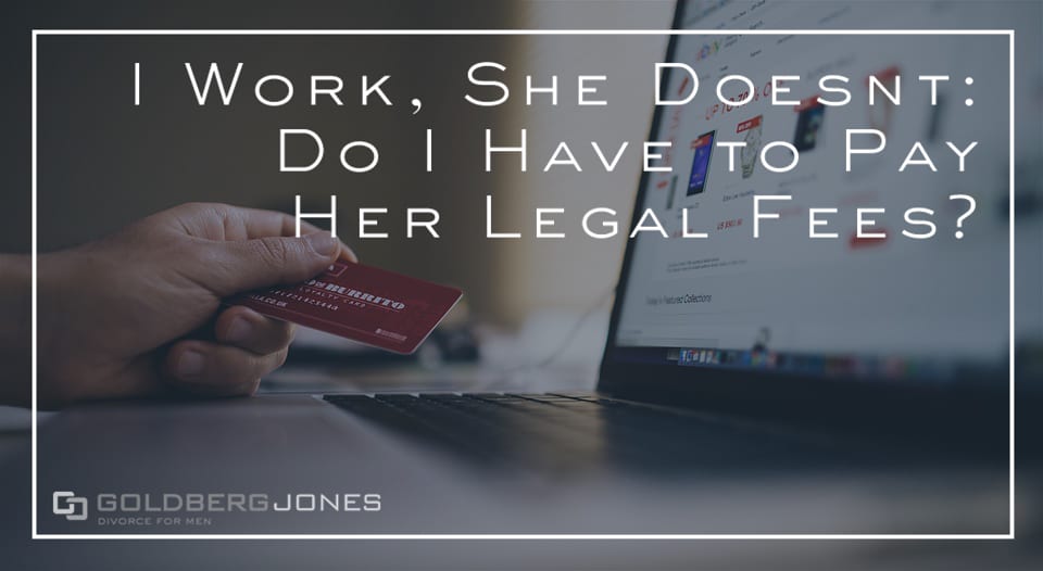 i work, she doesn’t: do i have to pay her legal fees?