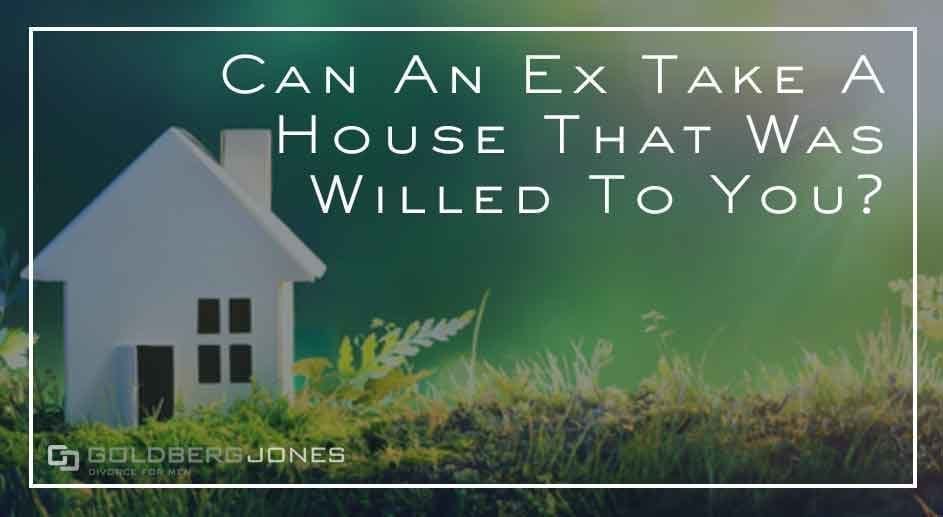 house was willed to me can ex take it