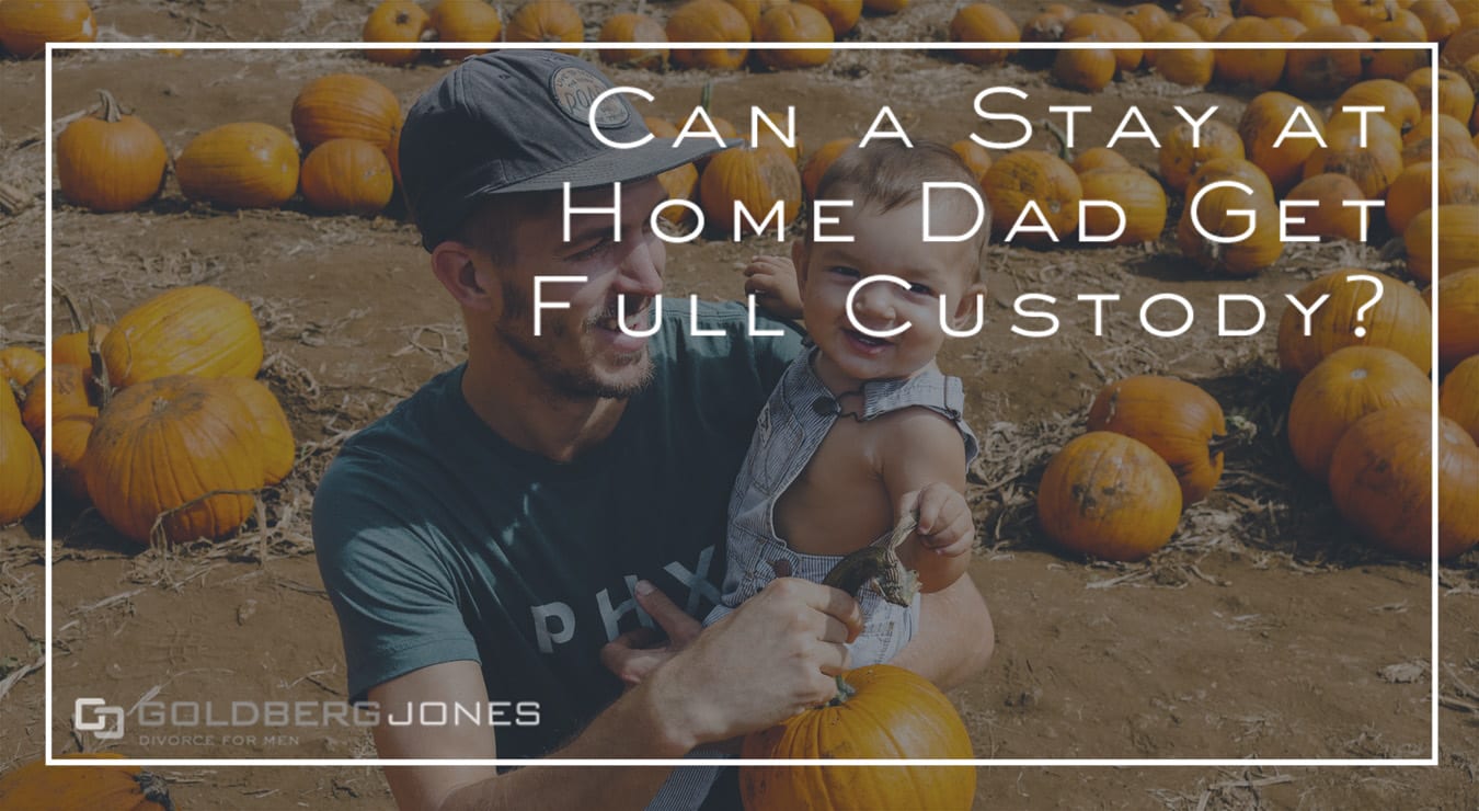 Can A Stay At Home Dad Get Full Custody? | Goldberg Jones ... Can A Stay At Home Dad Get Full Custody? | Goldberg Jones ...